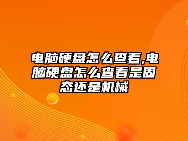 電腦硬盤(pán)怎么查看,電腦硬盤(pán)怎么查看是固態(tài)還是機械