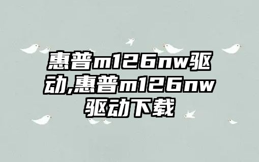 惠普m126nw驅動(dòng),惠普m126nw驅動(dòng)下載
