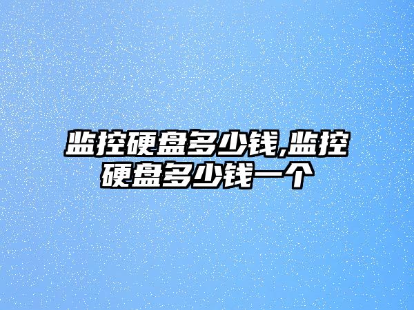 監控硬盤(pán)多少錢(qián),監控硬盤(pán)多少錢(qián)一個(gè)