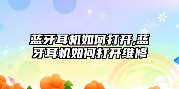 藍牙耳機如何打開(kāi),藍牙耳機如何打開(kāi)維修