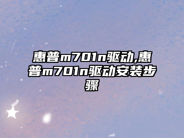 惠普m701n驅動(dòng),惠普m701n驅動(dòng)安裝步驟