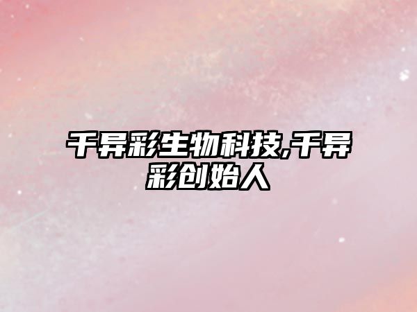 千異彩生物科技,千異彩創(chuàng  )始人