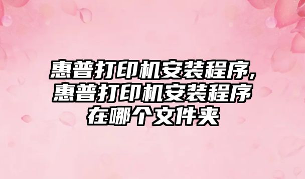 惠普打印機安裝程序,惠普打印機安裝程序在哪個(gè)文件夾
