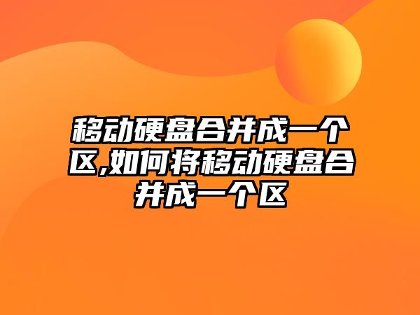 移動(dòng)硬盤(pán)合并成一個(gè)區,如何將移動(dòng)硬盤(pán)合并成一個(gè)區