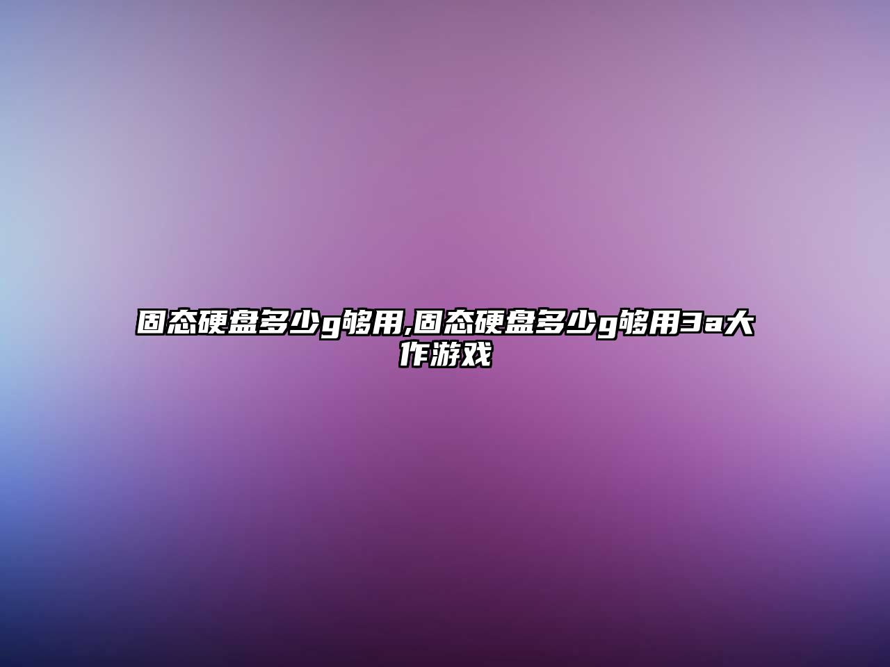 固態(tài)硬盤(pán)多少g夠用,固態(tài)硬盤(pán)多少g夠用3a大作游戲