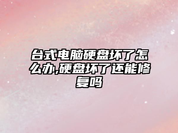 臺式電腦硬盤(pán)壞了怎么辦,硬盤(pán)壞了還能修復嗎
