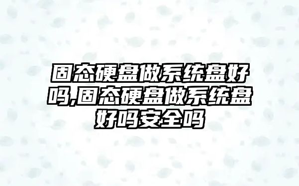 固態(tài)硬盤(pán)做系統盤(pán)好嗎,固態(tài)硬盤(pán)做系統盤(pán)好嗎安全嗎