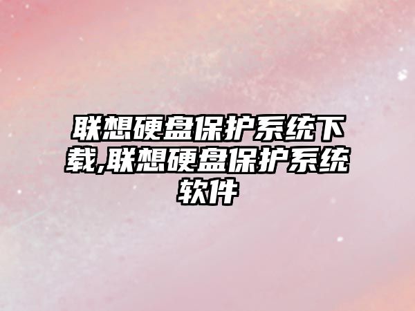聯(lián)想硬盤(pán)保護系統下載,聯(lián)想硬盤(pán)保護系統軟件