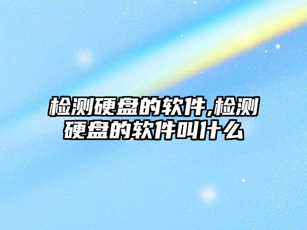 檢測硬盤(pán)的軟件,檢測硬盤(pán)的軟件叫什么
