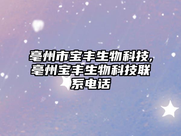亳州市寶豐生物科技,亳州寶豐生物科技聯(lián)系電話(huà)