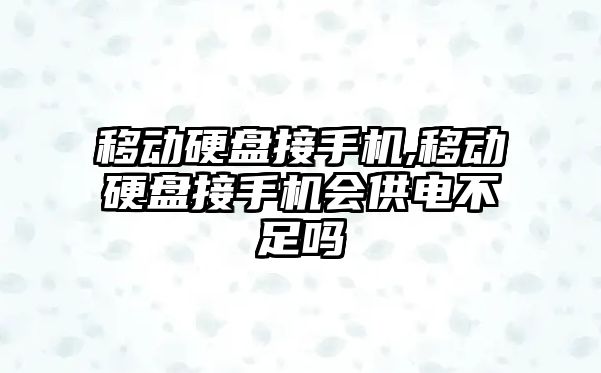 移動(dòng)硬盤(pán)接手機,移動(dòng)硬盤(pán)接手機會(huì )供電不足嗎