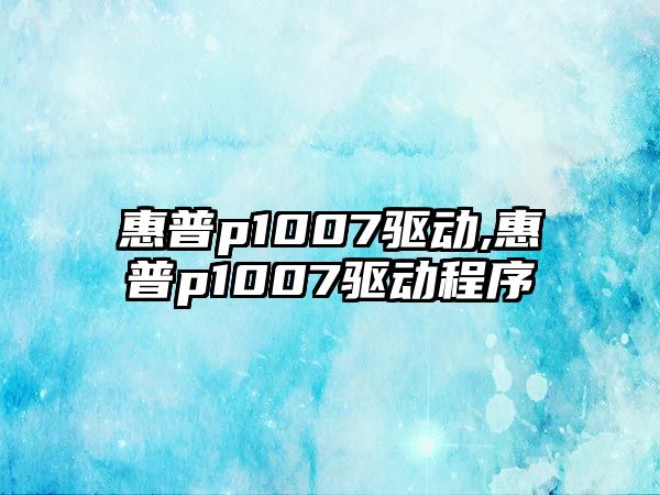 惠普p1007驅動(dòng),惠普p1007驅動(dòng)程序