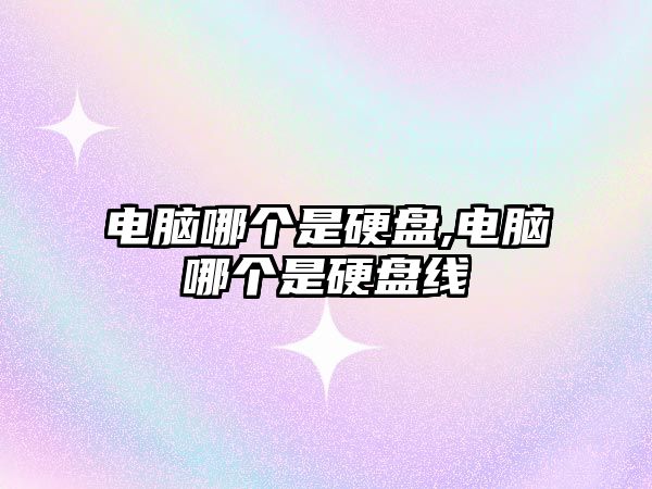 電腦哪個(gè)是硬盤(pán),電腦哪個(gè)是硬盤(pán)線(xiàn)