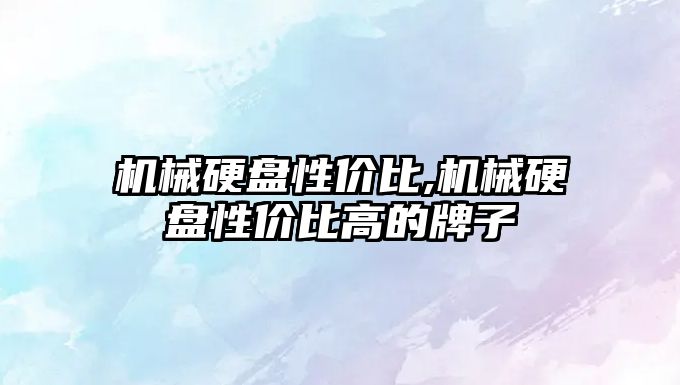 機械硬盤(pán)性?xún)r(jià)比,機械硬盤(pán)性?xún)r(jià)比高的牌子