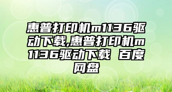 惠普打印機m1136驅動(dòng)下載,惠普打印機m1136驅動(dòng)下載 百度網(wǎng)盤(pán)