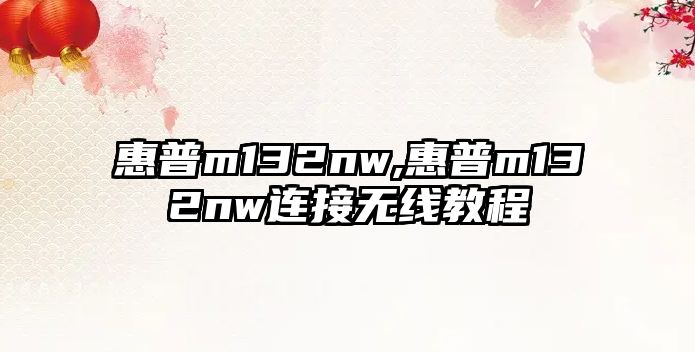 惠普m132nw,惠普m132nw連接無(wú)線(xiàn)教程
