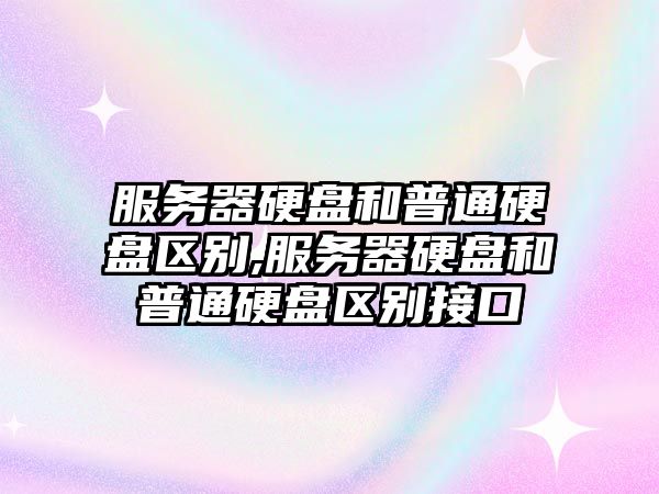 服務(wù)器硬盤(pán)和普通硬盤(pán)區別,服務(wù)器硬盤(pán)和普通硬盤(pán)區別接口