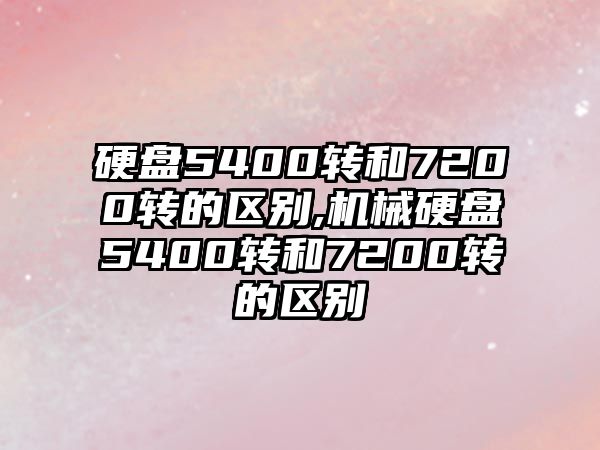 硬盤(pán)5400轉和7200轉的區別,機械硬盤(pán)5400轉和7200轉的區別