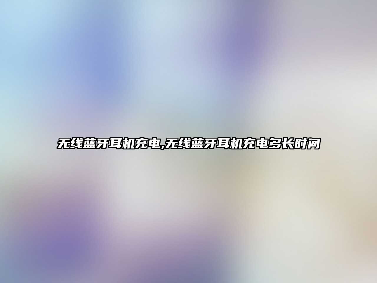 無(wú)線(xiàn)藍牙耳機充電,無(wú)線(xiàn)藍牙耳機充電多長(cháng)時(shí)間