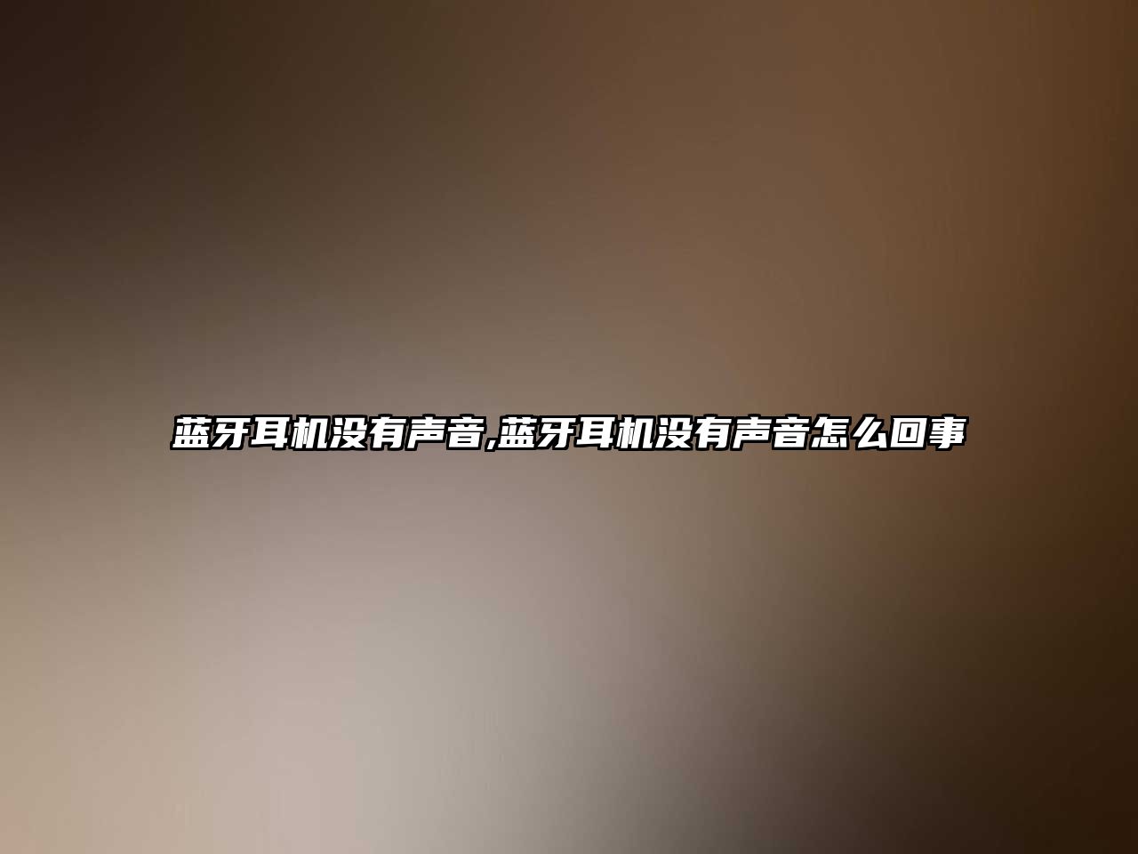 藍牙耳機沒(méi)有聲音,藍牙耳機沒(méi)有聲音怎么回事