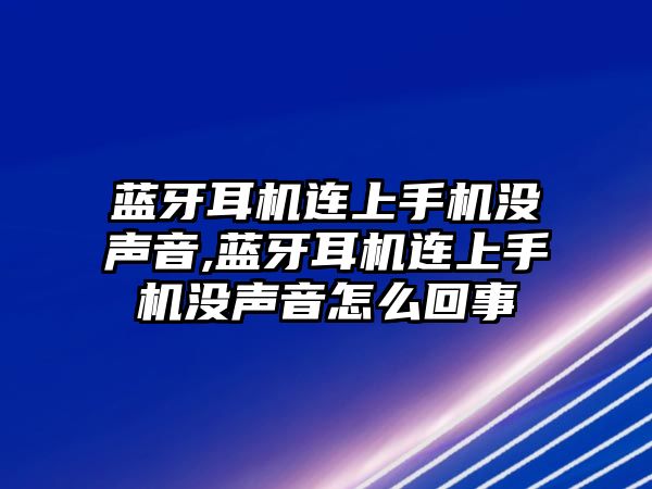 藍牙耳機連上手機沒(méi)聲音,藍牙耳機連上手機沒(méi)聲音怎么回事