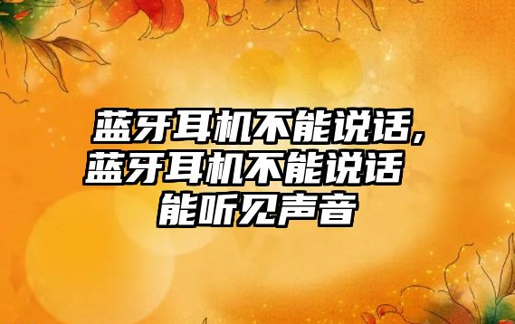 藍牙耳機不能說(shuō)話(huà),藍牙耳機不能說(shuō)話(huà) 能聽(tīng)見(jiàn)聲音