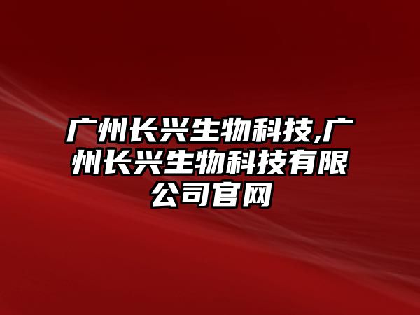 廣州長(cháng)興生物科技,廣州長(cháng)興生物科技有限公司官網(wǎng)
