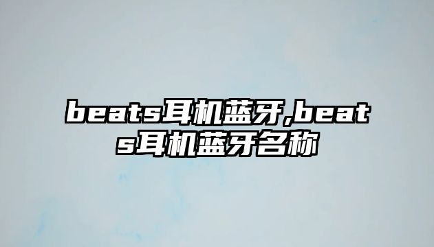 beats耳機藍牙,beats耳機藍牙名稱(chēng)