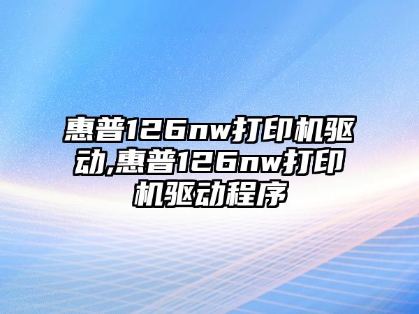惠普126nw打印機驅動(dòng),惠普126nw打印機驅動(dòng)程序