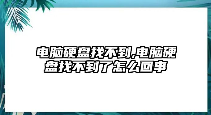 電腦硬盤(pán)找不到,電腦硬盤(pán)找不到了怎么回事