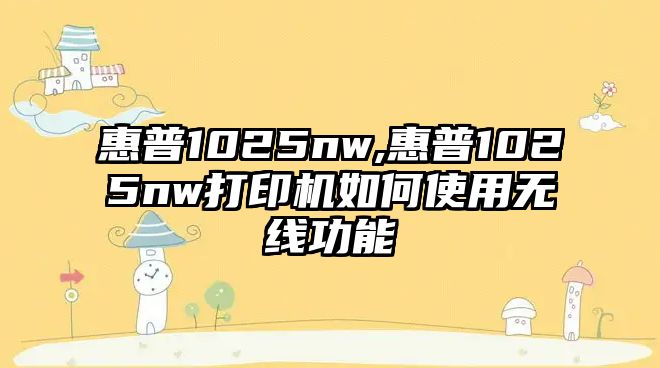 惠普1025nw,惠普1025nw打印機如何使用無(wú)線(xiàn)功能
