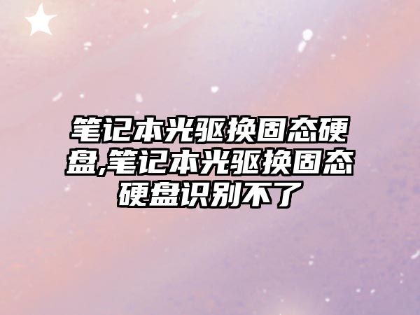 筆記本光驅換固態(tài)硬盤(pán),筆記本光驅換固態(tài)硬盤(pán)識別不了