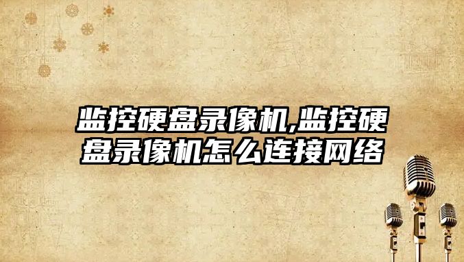 監控硬盤(pán)錄像機,監控硬盤(pán)錄像機怎么連接網(wǎng)絡(luò )