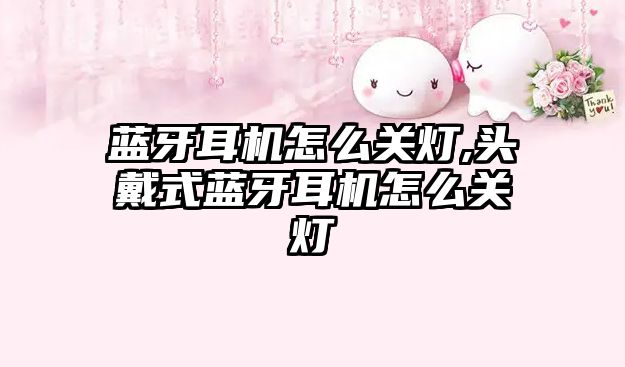 藍牙耳機怎么關(guān)燈,頭戴式藍牙耳機怎么關(guān)燈