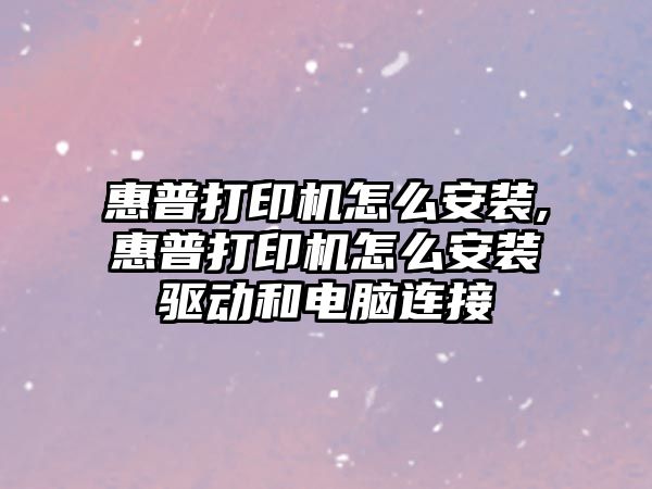 惠普打印機怎么安裝,惠普打印機怎么安裝驅動(dòng)和電腦連接