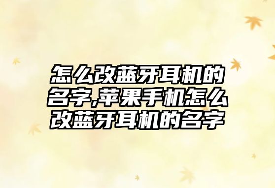 怎么改藍牙耳機的名字,蘋(píng)果手機怎么改藍牙耳機的名字