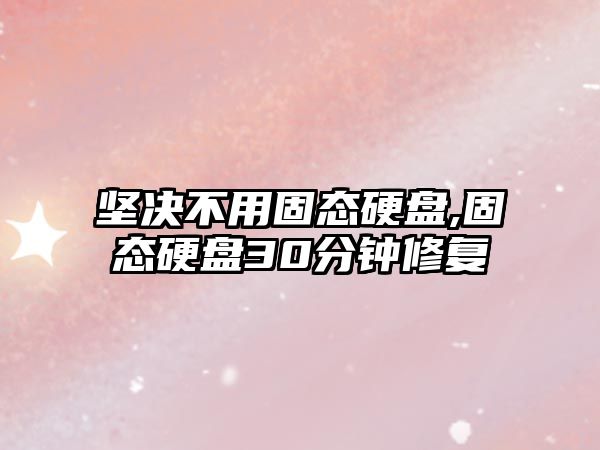 堅決不用固態(tài)硬盤(pán),固態(tài)硬盤(pán)30分鐘修復