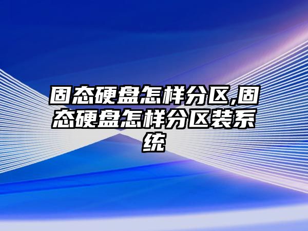 固態(tài)硬盤(pán)怎樣分區,固態(tài)硬盤(pán)怎樣分區裝系統