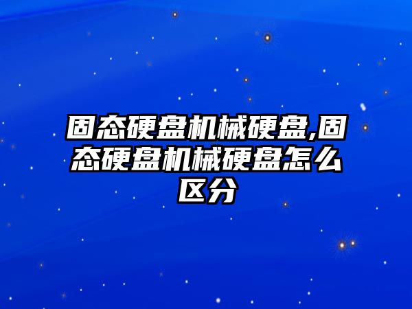 固態(tài)硬盤(pán)機械硬盤(pán),固態(tài)硬盤(pán)機械硬盤(pán)怎么區分