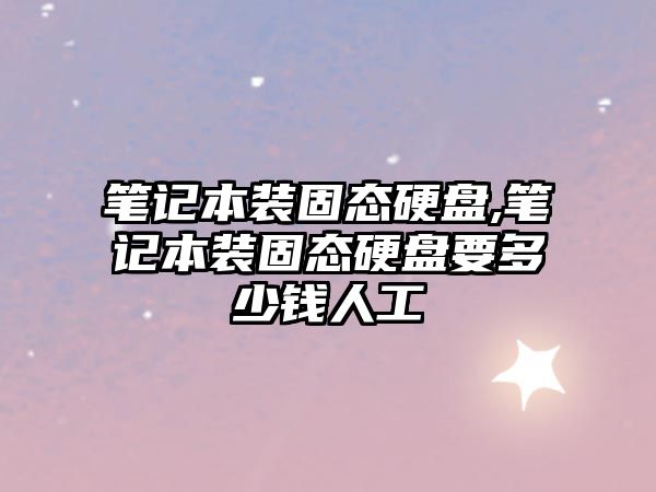 筆記本裝固態(tài)硬盤(pán),筆記本裝固態(tài)硬盤(pán)要多少錢(qián)人工