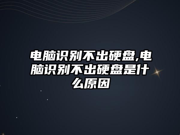 電腦識別不出硬盤(pán),電腦識別不出硬盤(pán)是什么原因
