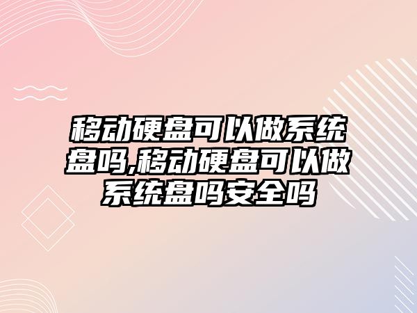 移動(dòng)硬盤(pán)可以做系統盤(pán)嗎,移動(dòng)硬盤(pán)可以做系統盤(pán)嗎安全嗎