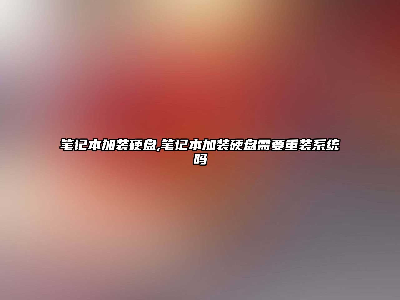 筆記本加裝硬盤(pán),筆記本加裝硬盤(pán)需要重裝系統嗎
