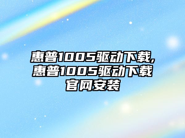 惠普1005驅動(dòng)下載,惠普1005驅動(dòng)下載官網(wǎng)安裝