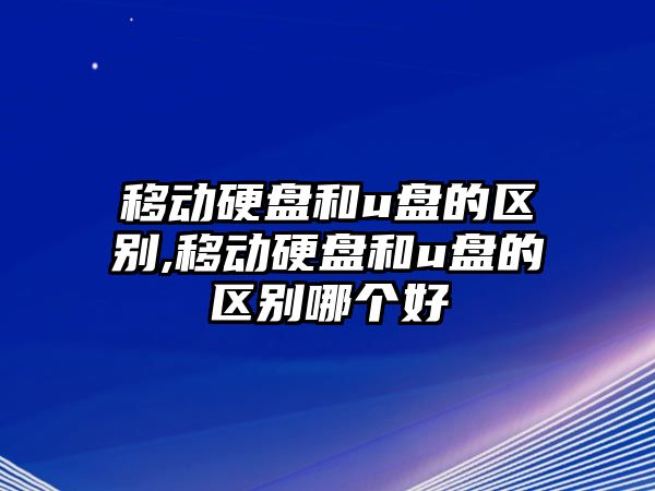 移動(dòng)硬盤(pán)和u盤(pán)的區別,移動(dòng)硬盤(pán)和u盤(pán)的區別哪個(gè)好