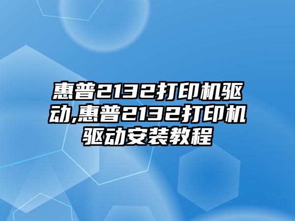 惠普2132打印機驅動(dòng),惠普2132打印機驅動(dòng)安裝教程
