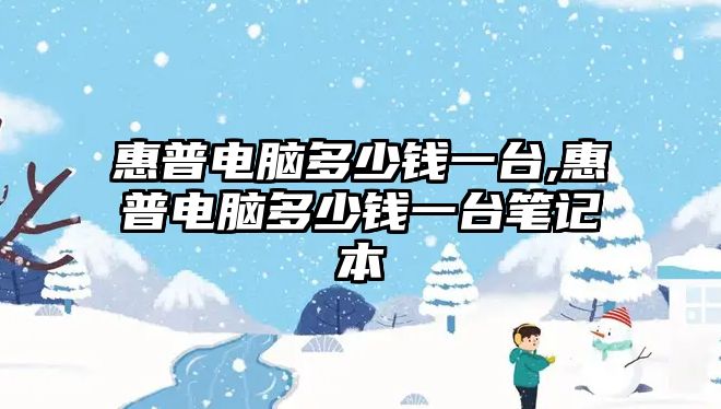 惠普電腦多少錢(qián)一臺,惠普電腦多少錢(qián)一臺筆記本