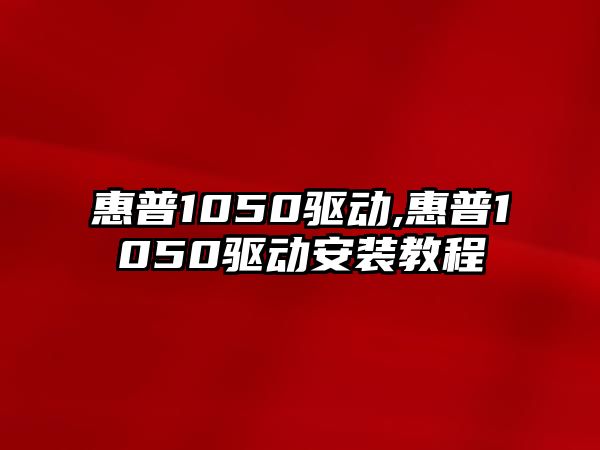 惠普1050驅動(dòng),惠普1050驅動(dòng)安裝教程