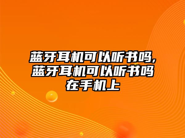 藍牙耳機可以聽(tīng)書(shū)嗎,藍牙耳機可以聽(tīng)書(shū)嗎在手機上