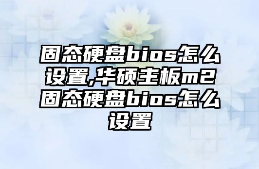 固態(tài)硬盤(pán)bios怎么設置,華碩主板m2固態(tài)硬盤(pán)bios怎么設置